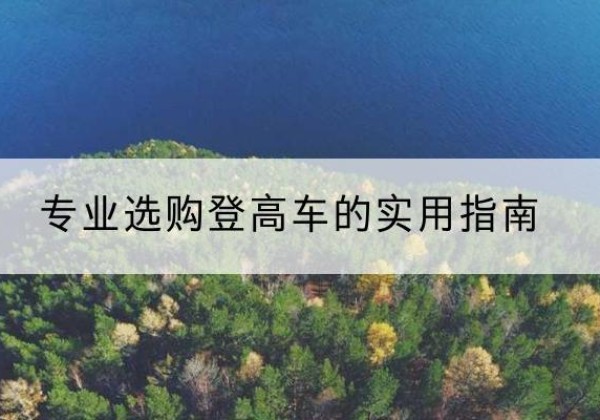 平凉电动登高车厂家推荐-专业选购登高车的实用指南