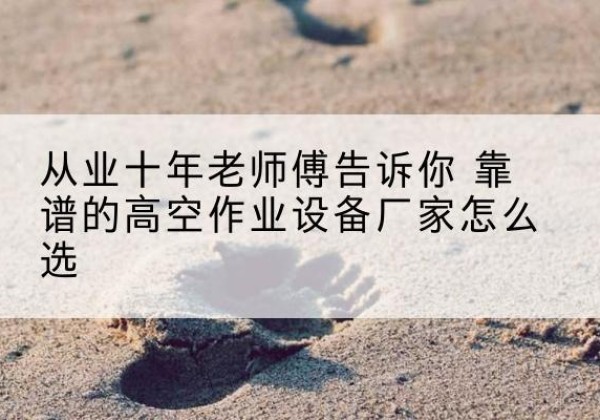 平凉高空作业升降机厂家推荐-从业十年老师傅告诉你 靠谱的高空作业设备厂家怎么选